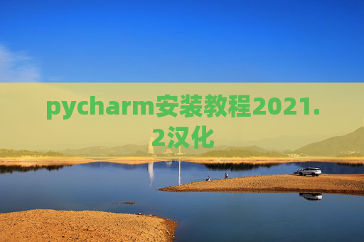 pycharm安装教程2021.2汉化 pycharm安装教程2021.2汉化